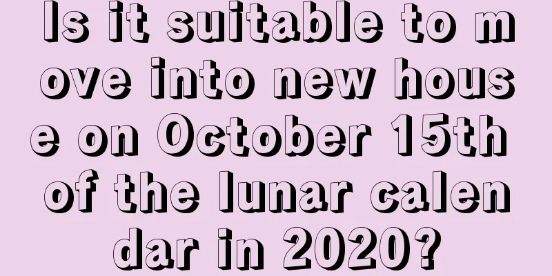Is it suitable to move into new house on October 15th of the lunar calendar in 2020?