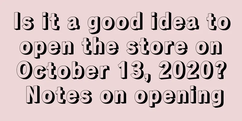 Is it a good idea to open the store on October 13, 2020? Notes on opening