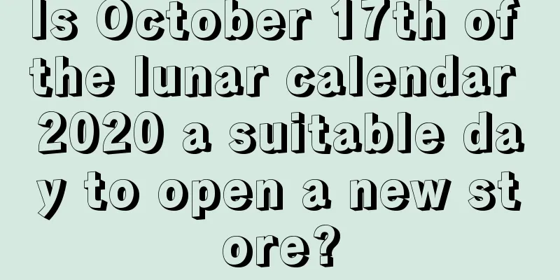 Is October 17th of the lunar calendar 2020 a suitable day to open a new store?