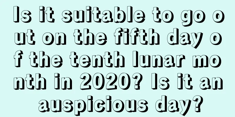 Is it suitable to go out on the fifth day of the tenth lunar month in 2020? Is it an auspicious day?
