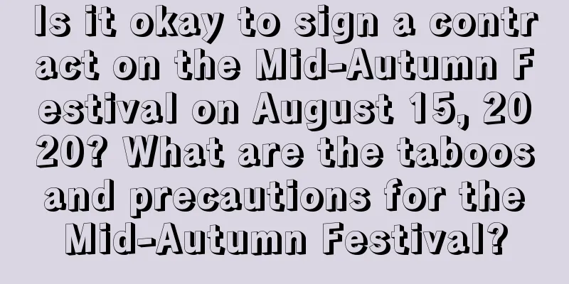 Is it okay to sign a contract on the Mid-Autumn Festival on August 15, 2020? What are the taboos and precautions for the Mid-Autumn Festival?