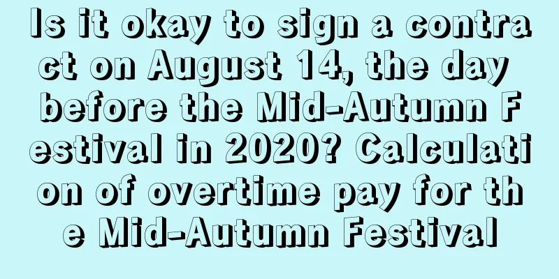 Is it okay to sign a contract on August 14, the day before the Mid-Autumn Festival in 2020? Calculation of overtime pay for the Mid-Autumn Festival