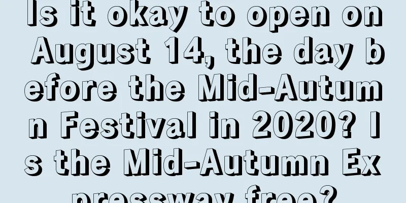 Is it okay to open on August 14, the day before the Mid-Autumn Festival in 2020? Is the Mid-Autumn Expressway free?