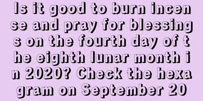 Is it good to burn incense and pray for blessings on the fourth day of the eighth lunar month in 2020? Check the hexagram on September 20