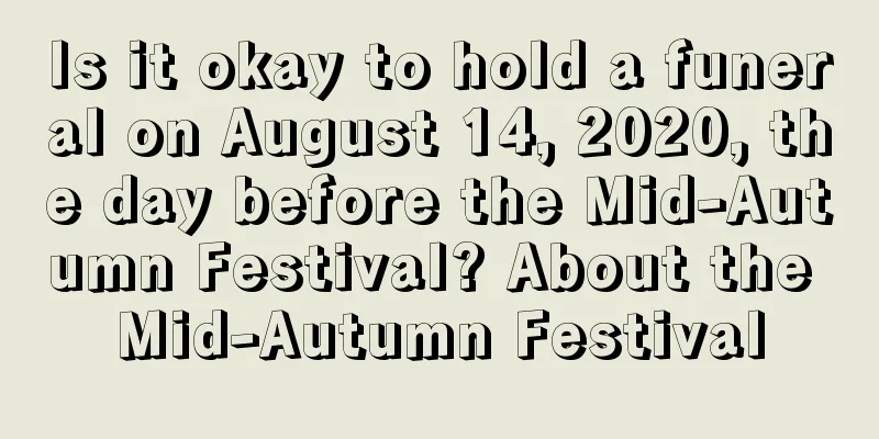 Is it okay to hold a funeral on August 14, 2020, the day before the Mid-Autumn Festival? About the Mid-Autumn Festival