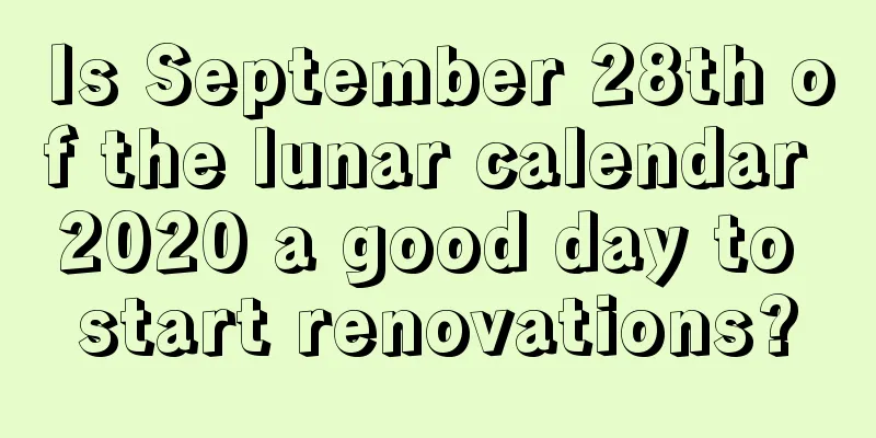 Is September 28th of the lunar calendar 2020 a good day to start renovations?