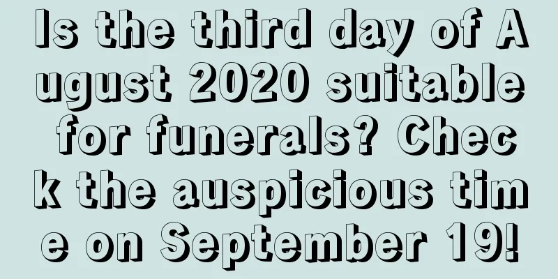 Is the third day of August 2020 suitable for funerals? Check the auspicious time on September 19!