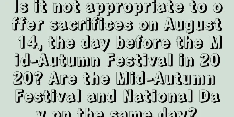 Is it not appropriate to offer sacrifices on August 14, the day before the Mid-Autumn Festival in 2020? Are the Mid-Autumn Festival and National Day on the same day?