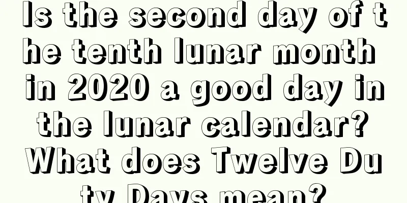Is the second day of the tenth lunar month in 2020 a good day in the lunar calendar? What does Twelve Duty Days mean?