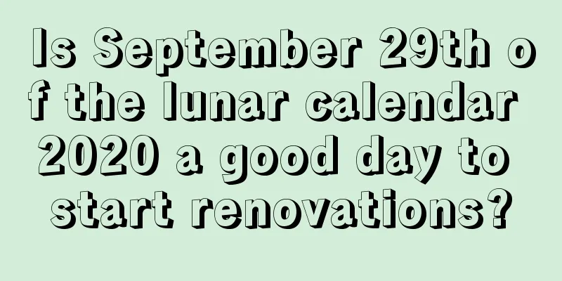 Is September 29th of the lunar calendar 2020 a good day to start renovations?