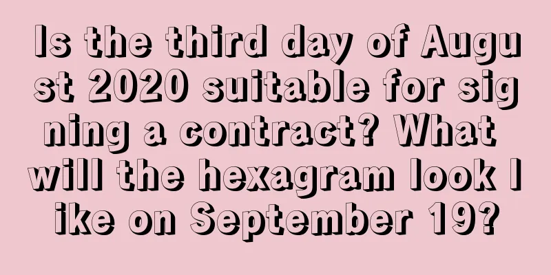 Is the third day of August 2020 suitable for signing a contract? What will the hexagram look like on September 19?