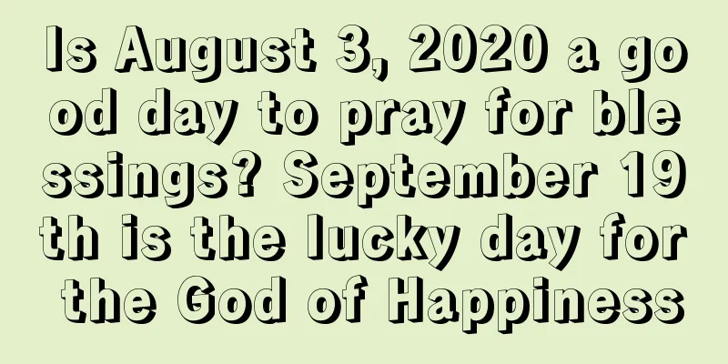 Is August 3, 2020 a good day to pray for blessings? September 19th is the lucky day for the God of Happiness