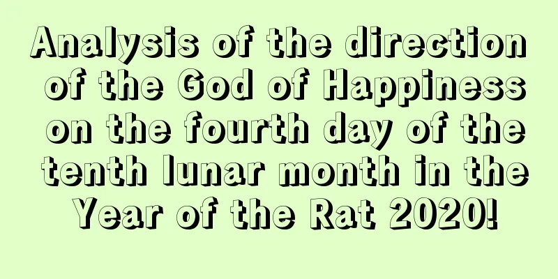 Analysis of the direction of the God of Happiness on the fourth day of the tenth lunar month in the Year of the Rat 2020!