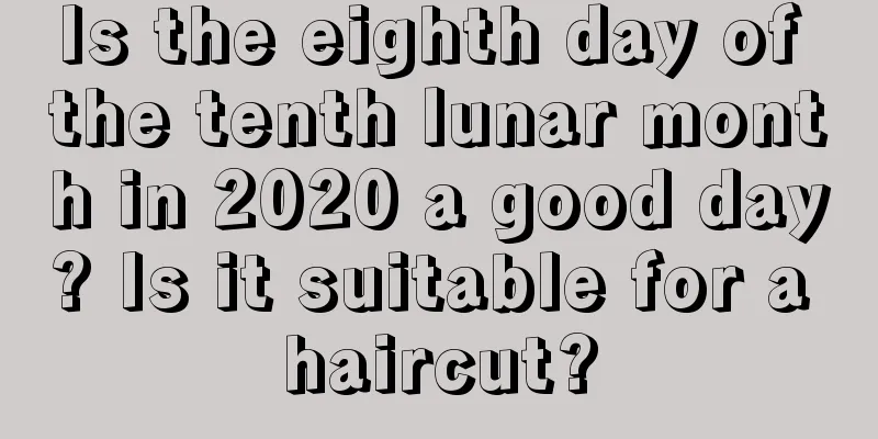Is the eighth day of the tenth lunar month in 2020 a good day? Is it suitable for a haircut?