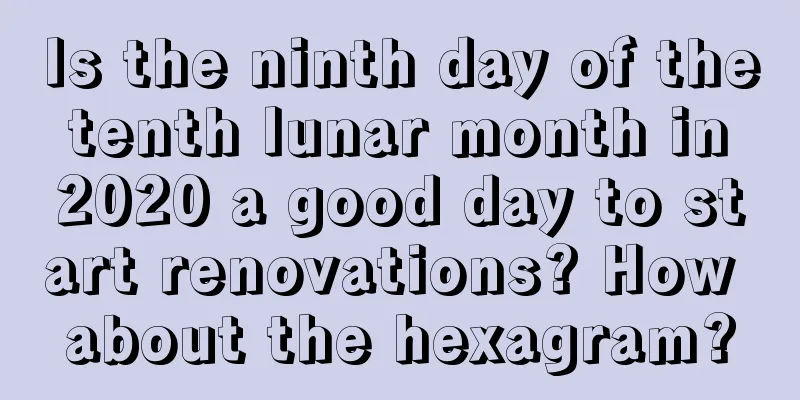 Is the ninth day of the tenth lunar month in 2020 a good day to start renovations? How about the hexagram?