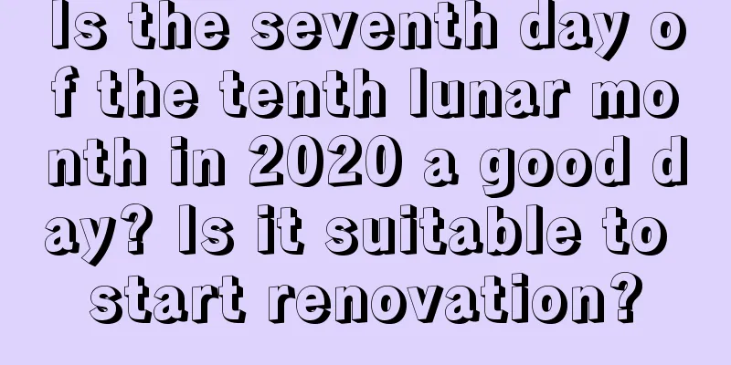 Is the seventh day of the tenth lunar month in 2020 a good day? Is it suitable to start renovation?