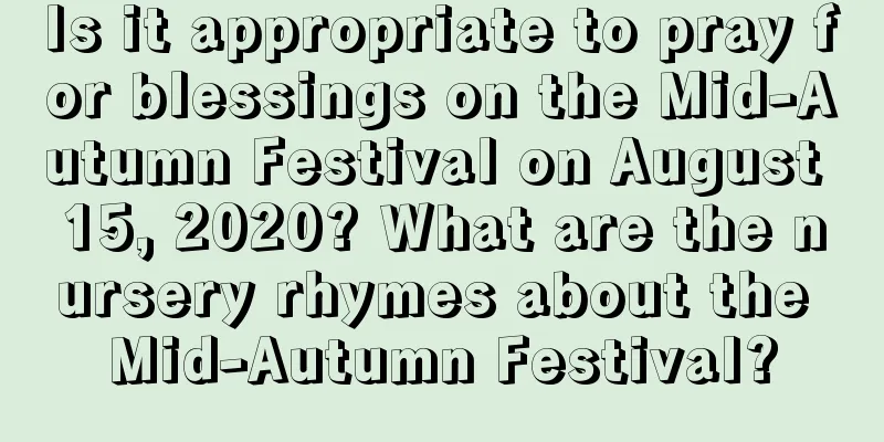 Is it appropriate to pray for blessings on the Mid-Autumn Festival on August 15, 2020? What are the nursery rhymes about the Mid-Autumn Festival?
