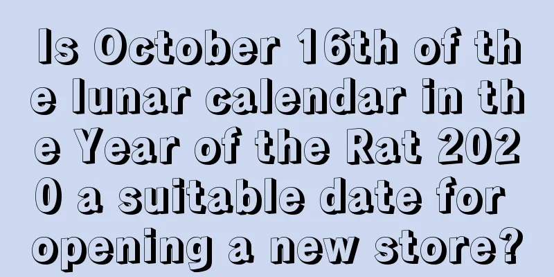 Is October 16th of the lunar calendar in the Year of the Rat 2020 a suitable date for opening a new store?