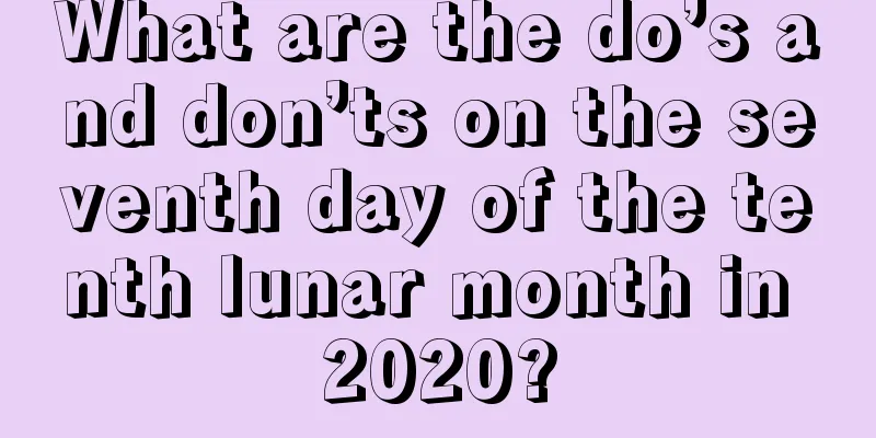 What are the do’s and don’ts on the seventh day of the tenth lunar month in 2020?