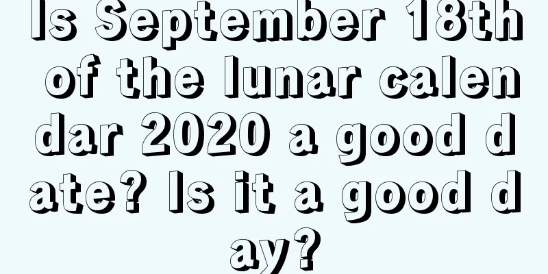 Is September 18th of the lunar calendar 2020 a good date? Is it a good day?
