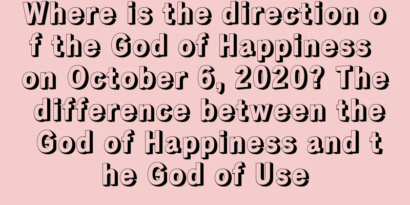 Where is the direction of the God of Happiness on October 6, 2020? The difference between the God of Happiness and the God of Use