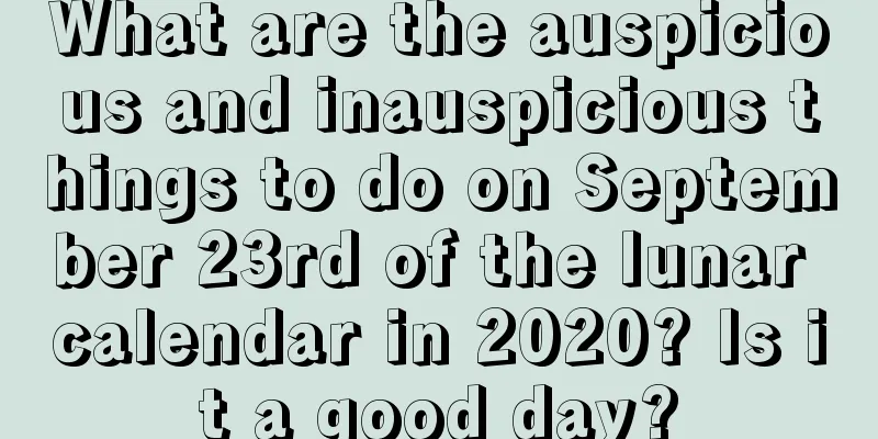 What are the auspicious and inauspicious things to do on September 23rd of the lunar calendar in 2020? Is it a good day?