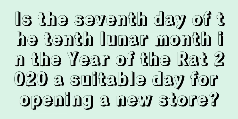 Is the seventh day of the tenth lunar month in the Year of the Rat 2020 a suitable day for opening a new store?
