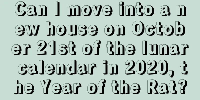 Can I move into a new house on October 21st of the lunar calendar in 2020, the Year of the Rat?