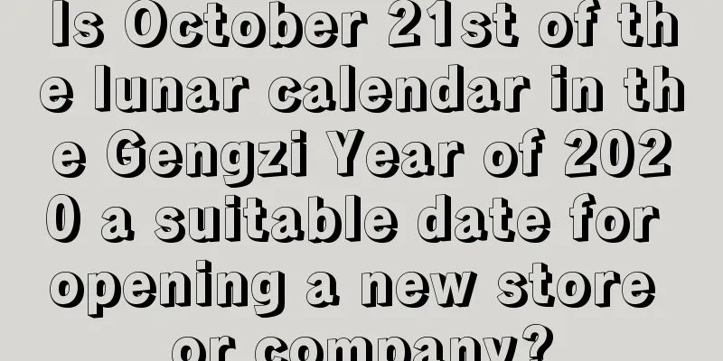 Is October 21st of the lunar calendar in the Gengzi Year of 2020 a suitable date for opening a new store or company?