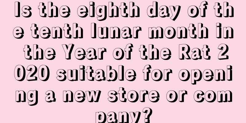 Is the eighth day of the tenth lunar month in the Year of the Rat 2020 suitable for opening a new store or company?