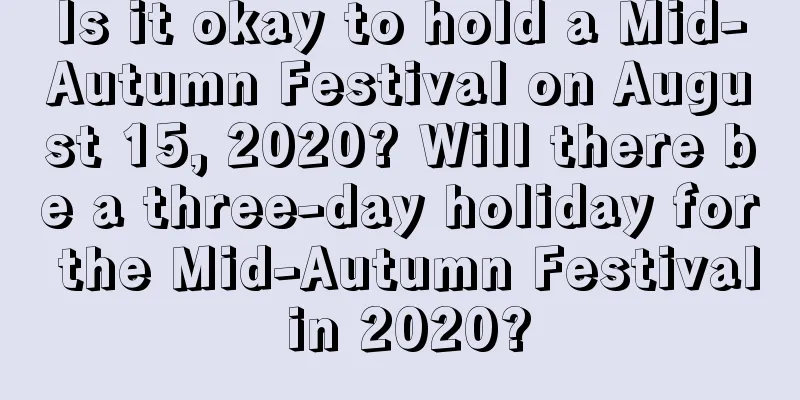 Is it okay to hold a Mid-Autumn Festival on August 15, 2020? Will there be a three-day holiday for the Mid-Autumn Festival in 2020?