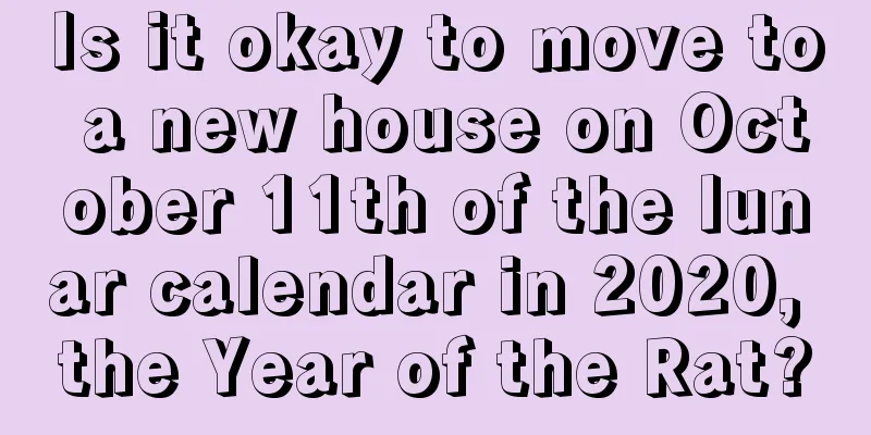 Is it okay to move to a new house on October 11th of the lunar calendar in 2020, the Year of the Rat?