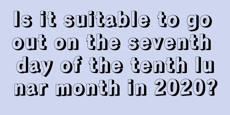 Is it suitable to go out on the seventh day of the tenth lunar month in 2020?