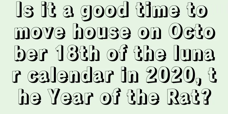 Is it a good time to move house on October 18th of the lunar calendar in 2020, the Year of the Rat?