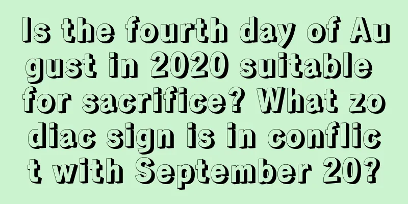 Is the fourth day of August in 2020 suitable for sacrifice? What zodiac sign is in conflict with September 20?