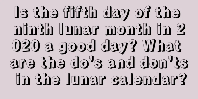 Is the fifth day of the ninth lunar month in 2020 a good day? What are the do’s and don’ts in the lunar calendar?