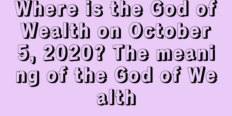 Where is the God of Wealth on October 5, 2020? The meaning of the God of Wealth