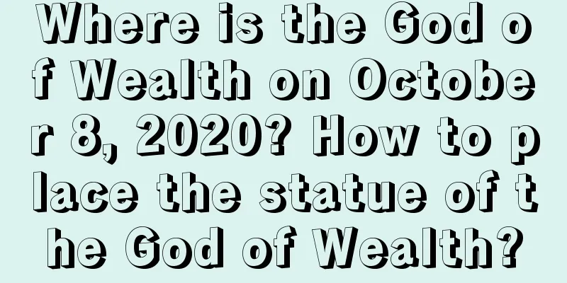 Where is the God of Wealth on October 8, 2020? How to place the statue of the God of Wealth?