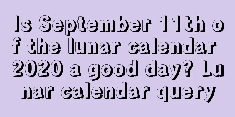 Is September 11th of the lunar calendar 2020 a good day? Lunar calendar query