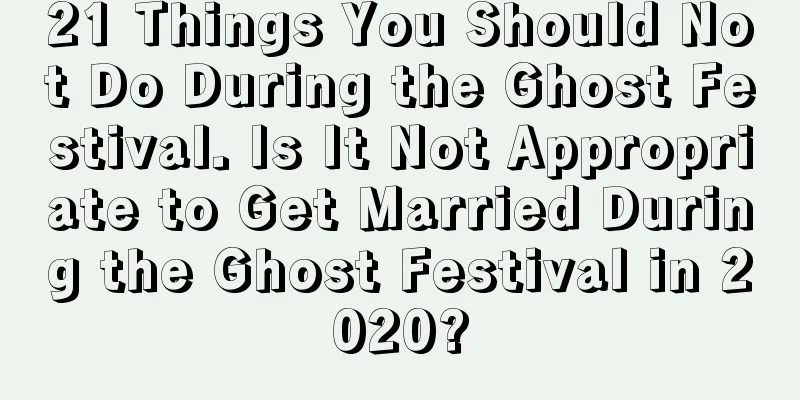 21 Things You Should Not Do During the Ghost Festival. Is It Not Appropriate to Get Married During the Ghost Festival in 2020?
