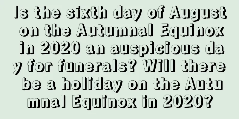 Is the sixth day of August on the Autumnal Equinox in 2020 an auspicious day for funerals? Will there be a holiday on the Autumnal Equinox in 2020?