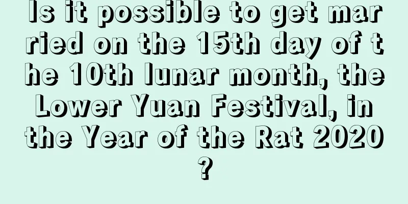 Is it possible to get married on the 15th day of the 10th lunar month, the Lower Yuan Festival, in the Year of the Rat 2020?