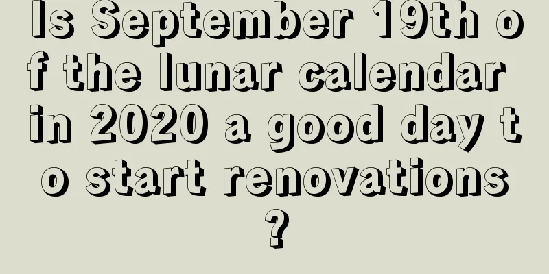 Is September 19th of the lunar calendar in 2020 a good day to start renovations?