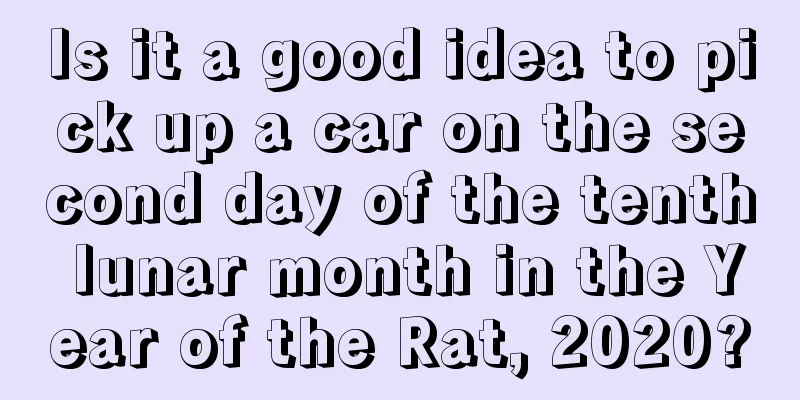 Is it a good idea to pick up a car on the second day of the tenth lunar month in the Year of the Rat, 2020?
