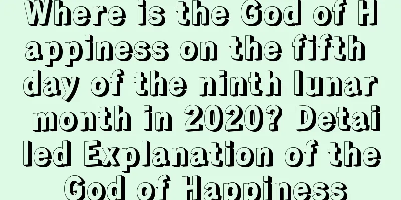 Where is the God of Happiness on the fifth day of the ninth lunar month in 2020? Detailed Explanation of the God of Happiness