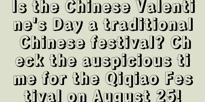 Is the Chinese Valentine's Day a traditional Chinese festival? Check the auspicious time for the Qiqiao Festival on August 25!