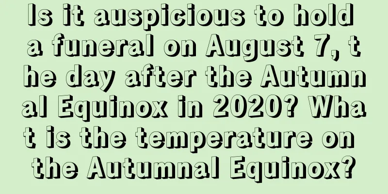 Is it auspicious to hold a funeral on August 7, the day after the Autumnal Equinox in 2020? What is the temperature on the Autumnal Equinox?