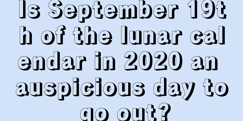 Is September 19th of the lunar calendar in 2020 an auspicious day to go out?