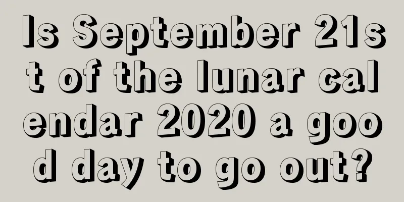 Is September 21st of the lunar calendar 2020 a good day to go out?