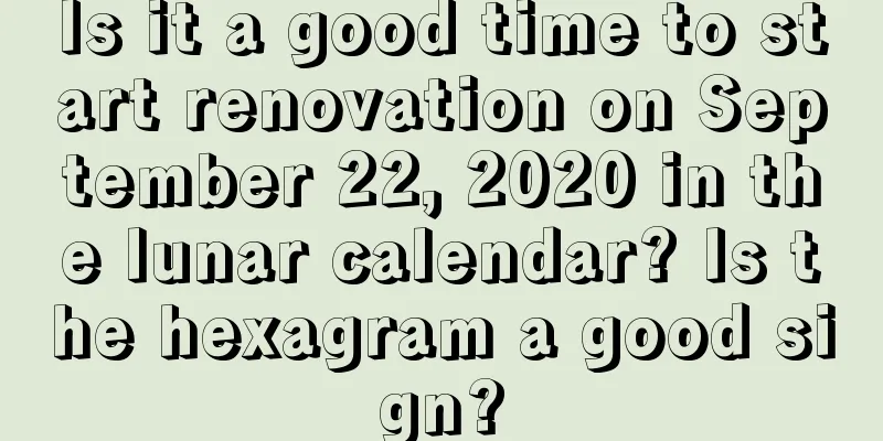 Is it a good time to start renovation on September 22, 2020 in the lunar calendar? Is the hexagram a good sign?